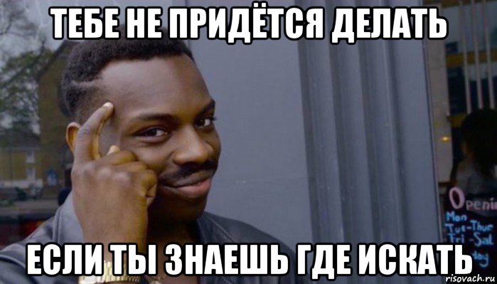 тебе не придётся делать если ты знаешь где искать, Мем Не делай не будет