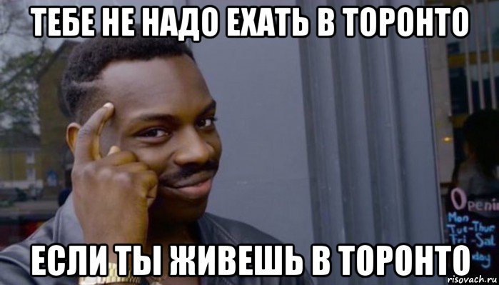 тебе не надо ехать в торонто если ты живешь в торонто, Мем Не делай не будет