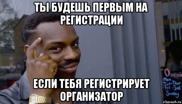 ты будешь первым на регистрации если тебя регистрирует организатор, Мем Не делай не будет