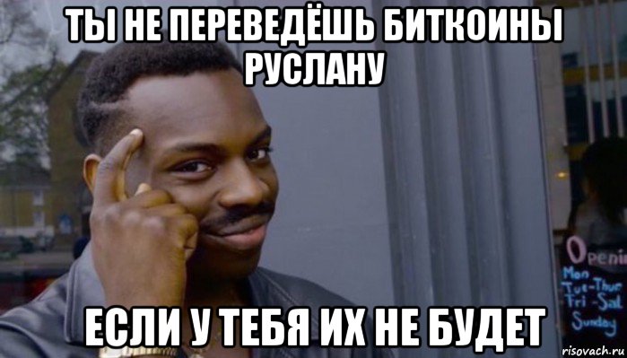 ты не переведёшь биткоины руслану если у тебя их не будет, Мем Не делай не будет