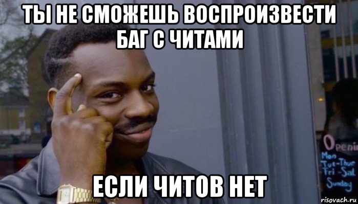 ты не сможешь воспроизвести баг с читами если читов нет, Мем Не делай не будет