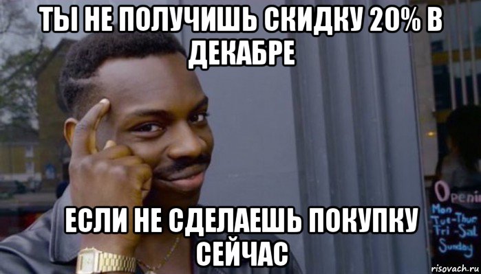 ты не получишь скидку 20% в декабре если не сделаешь покупку сейчас, Мем Не делай не будет