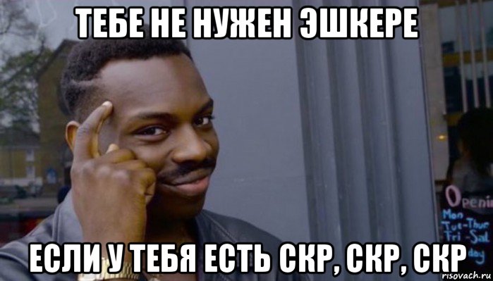 тебе не нужен эшкере если у тебя есть скр, скр, скр, Мем Не делай не будет