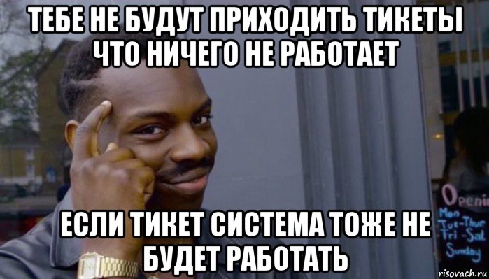 тебе не будут приходить тикеты что ничего не работает если тикет система тоже не будет работать, Мем Не делай не будет