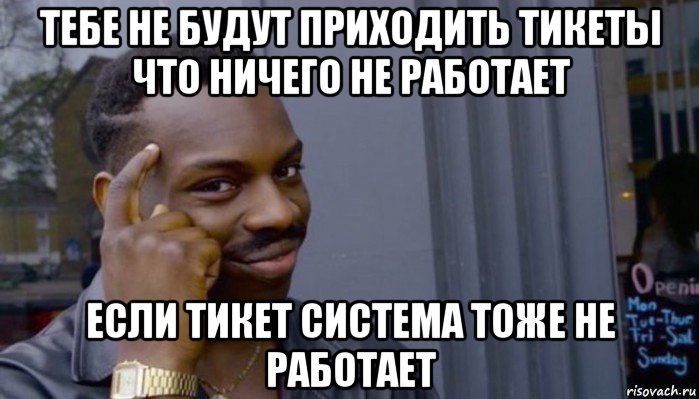 тебе не будут приходить тикеты что ничего не работает если тикет система тоже не работает, Мем Не делай не будет