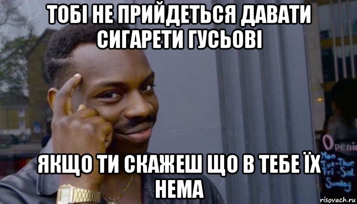 тобі не прийдеться давати сигарети гусьові якщо ти скажеш що в тебе їх нема, Мем Не делай не будет