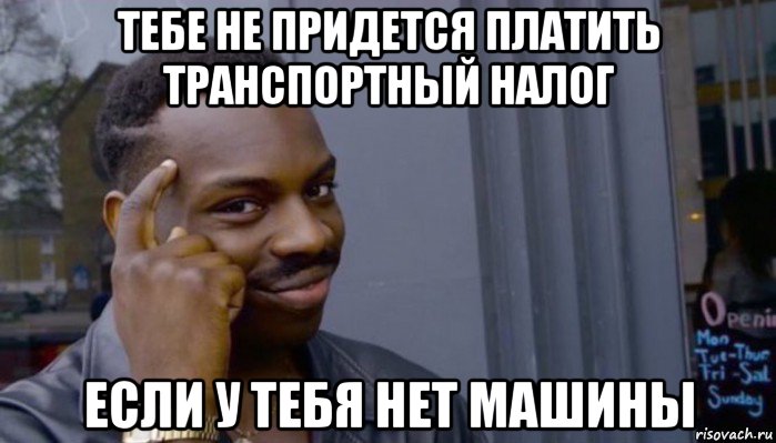 тебе не придется платить транспортный налог если у тебя нет машины, Мем Не делай не будет