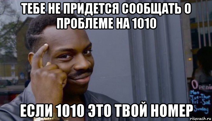 тебе не придется сообщать о проблеме на 1010 если 1010 это твой номер, Мем Не делай не будет