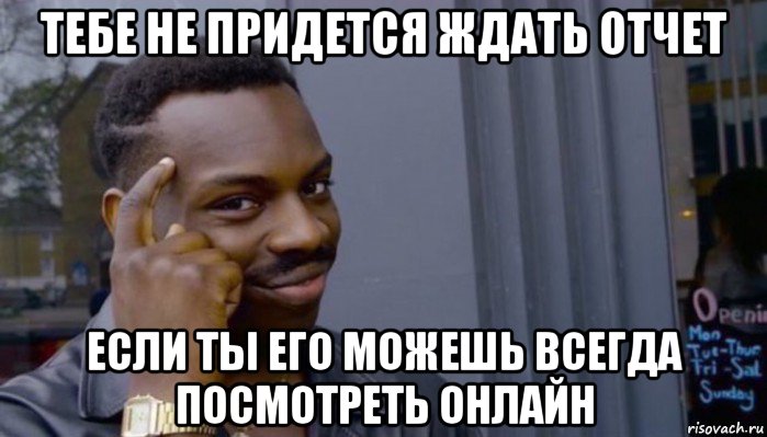 тебе не придется ждать отчет если ты его можешь всегда посмотреть онлайн, Мем Не делай не будет