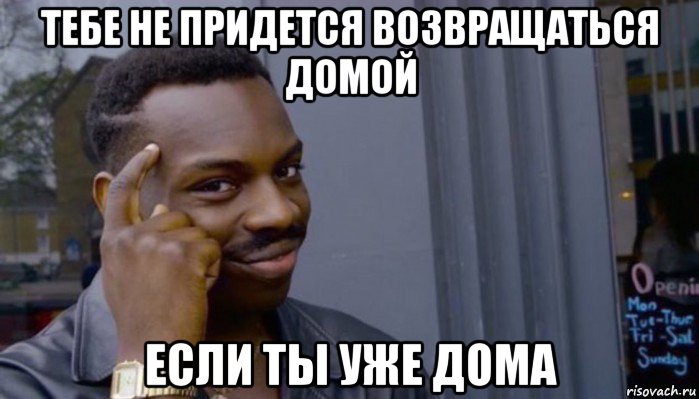 тебе не придется возвращаться домой если ты уже дома, Мем Не делай не будет