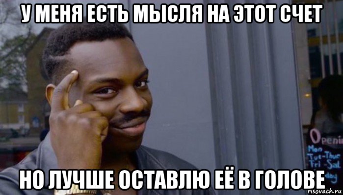 у меня есть мысля на этот счет но лучше оставлю её в голове, Мем Не делай не будет