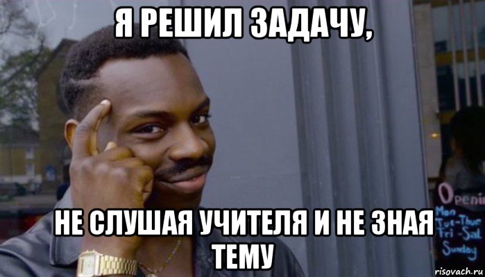 я решил задачу, не слушая учителя и не зная тему, Мем Не делай не будет