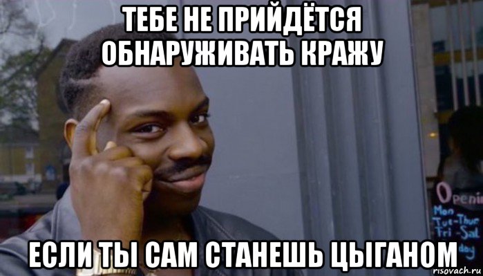 тебе не прийдётся обнаруживать кражу если ты сам станешь цыганом, Мем Не делай не будет