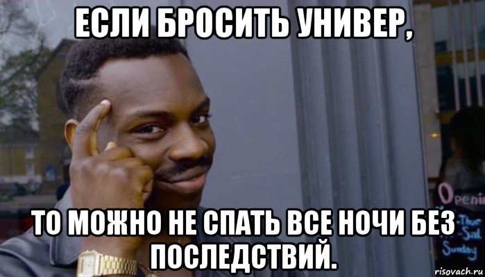 если бросить универ, то можно не спать все ночи без последствий., Мем Не делай не будет