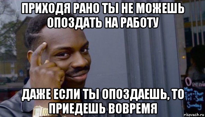 приходя рано ты не можешь опоздать на работу даже если ты опоздаешь, то приедешь вовремя, Мем Не делай не будет