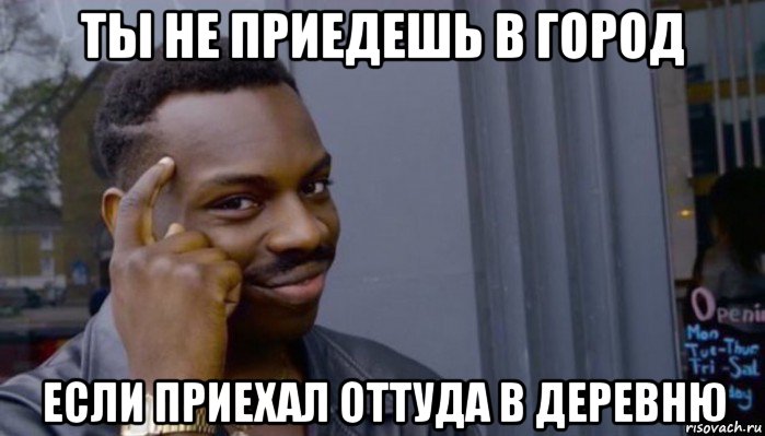 ты не приедешь в город если приехал оттуда в деревню, Мем Не делай не будет