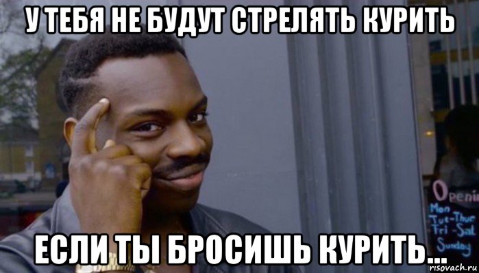 у тебя не будут стрелять курить если ты бросишь курить..., Мем Не делай не будет