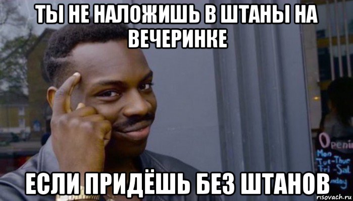 ты не наложишь в штаны на вечеринке если придёшь без штанов, Мем Не делай не будет