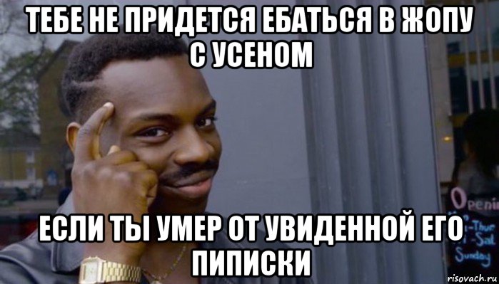 тебе не придется ебаться в жопу с усеном если ты умер от увиденной его пиписки, Мем Не делай не будет