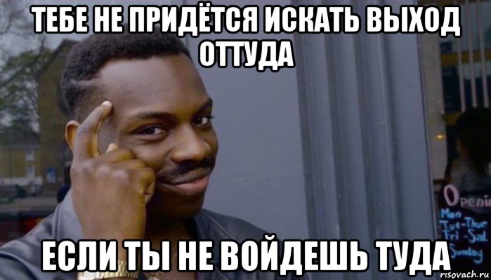 тебе не придётся искать выход оттуда если ты не войдешь туда, Мем Не делай не будет