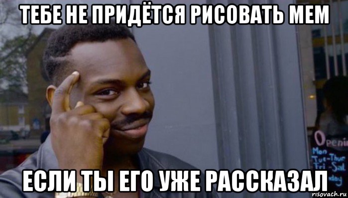 тебе не придётся рисовать мем если ты его уже рассказал, Мем Не делай не будет