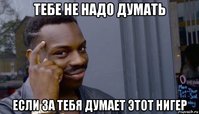 тебе не надо думать если за тебя думает этот нигер, Мем Не делай не будет