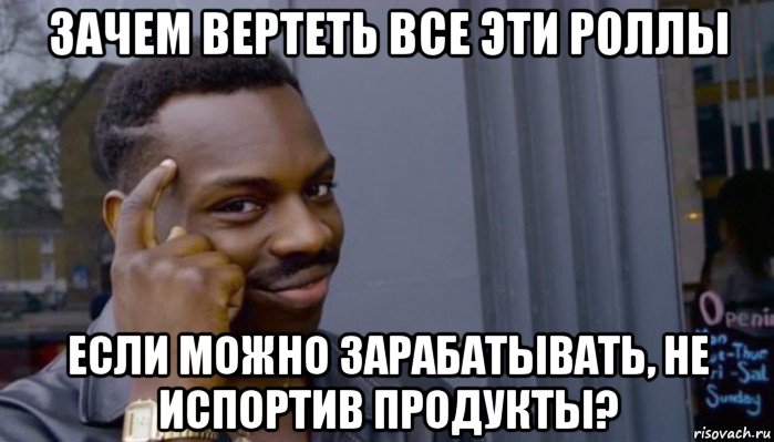 зачем вертеть все эти роллы если можно зарабатывать, не испортив продукты?, Мем Не делай не будет