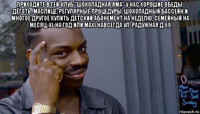 приходите в гей-клуб "шоколадная яма" у нас хорошие обеды, дёготь, маслице, регулярные процедуры, шоколадный бассейн и многое другое купить детский абонемент на неделю, семейный на месяц, xl на год или maxi навсегда ул. радужная д.69 , Мем Не делай не будет