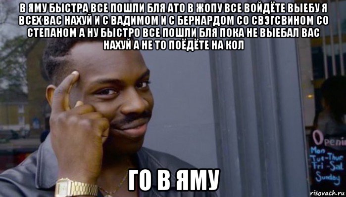 в яму быстра все пошли бля ато в жопу все войдёте выебу я всех вас нахуй и с вадимом и с бернардом со свэгсвином со степаном а ну быстро все пошли бля пока не выебал вас нахуй а не то поёдёте на кол го в яму