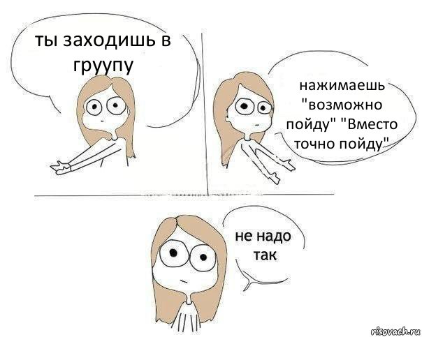 ты заходишь в груупу нажимаешь "возможно пойду" "Вместо точно пойду", Комикс Не надо так 2 зоны