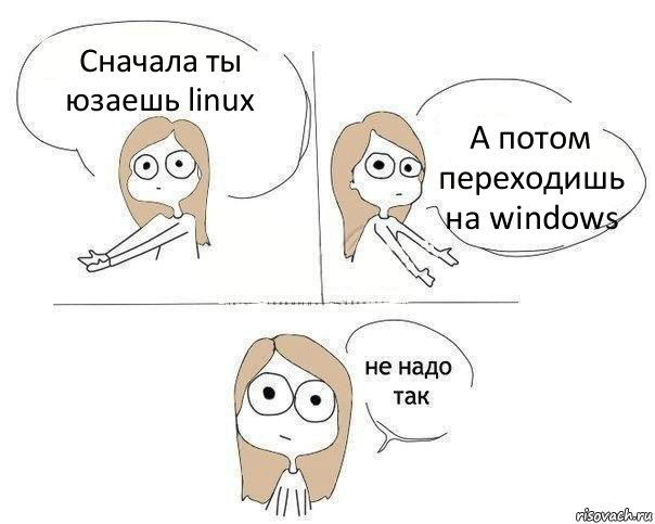 Сначала ты юзаешь linux А потом переходишь на windows, Комикс Не надо так 2 зоны