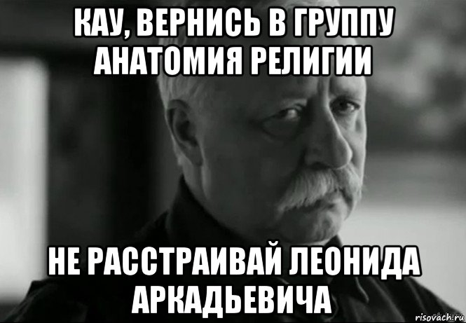 кау, вернись в группу анатомия религии не расстраивай леонида аркадьевича, Мем Не расстраивай Леонида Аркадьевича