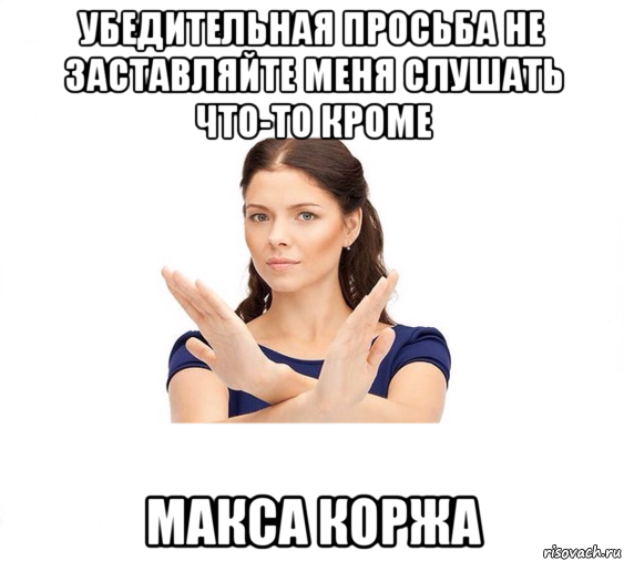 убедительная просьба не заставляйте меня слушать что-то кроме макса коржа, Мем Не зовите