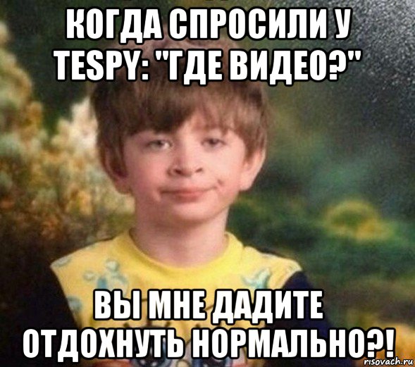 когда спросили у tespy: "где видео?" вы мне дадите отдохнуть нормально?!, Мем Недовольный пацан