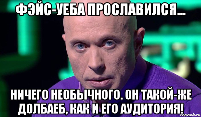 фэйс-уеба прославился... ничего необычного. он такой-же долбаеб, как и его аудитория!, Мем Необъяснимо но факт