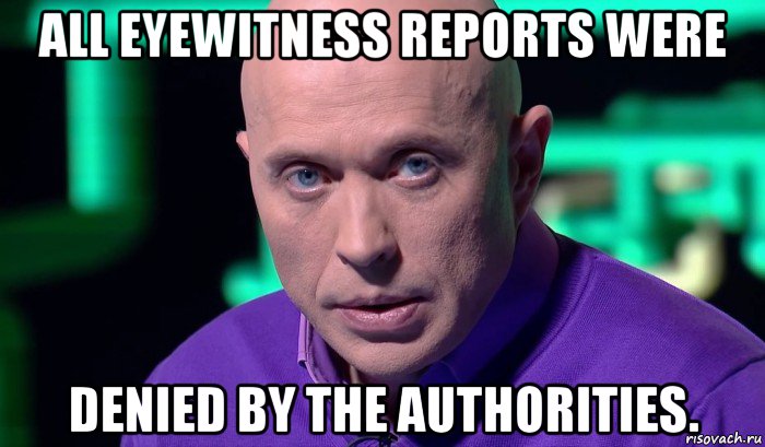 all eyewitness reports were denied by the authorities., Мем Необъяснимо но факт