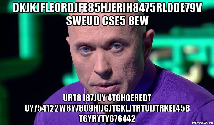 dkjkjfleordjfe85hjerih8475rlode79v sweud cse5 8ew urt8 i87juy 4tghgeredt uy754122w6y7809hijgjtgkljtrtuijtrkel45b t6yryty676442, Мем Необъяснимо но факт