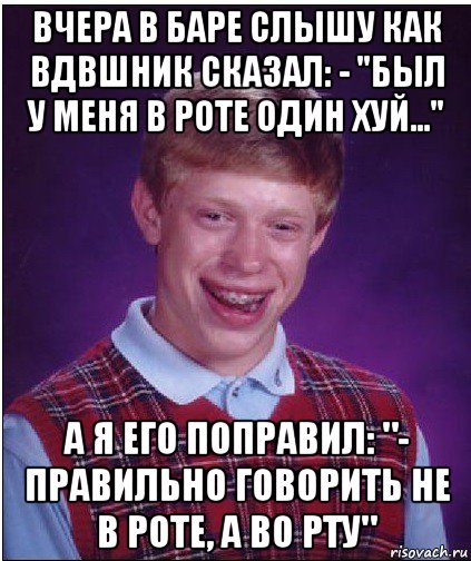 вчера в баре слышу как вдвшник сказал: - "был у меня в роте один хуй..." а я его поправил: "- правильно говорить не в роте, а во рту", Мем Неудачник Брайан