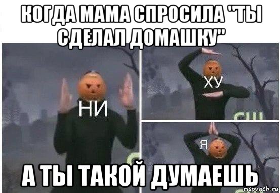 когда мама спросила "ты сделал домашку" а ты такой думаешь, Мем  Ни ху Я