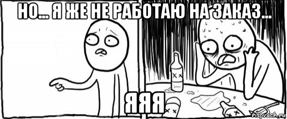 но... я же не работаю на заказ... яяя