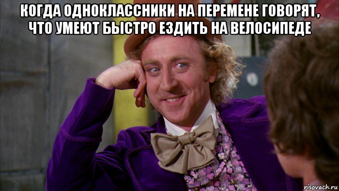 когда одноклассники на перемене говорят, что умеют быстро ездить на велосипеде , Мем Ну давай расскажи (Вилли Вонка)