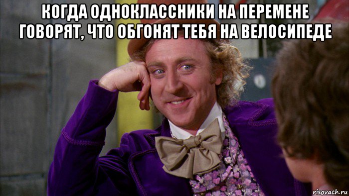 когда одноклассники на перемене говорят, что обгонят тебя на велосипеде , Мем Ну давай расскажи (Вилли Вонка)