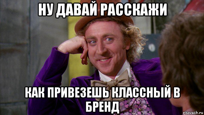 ну давай расскажи как привезешь классный b бренд, Мем Ну давай расскажи (Вилли Вонка)