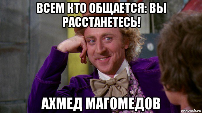 всем кто общается: вы расстанетесь! ахмед магомедов, Мем Ну давай расскажи (Вилли Вонка)