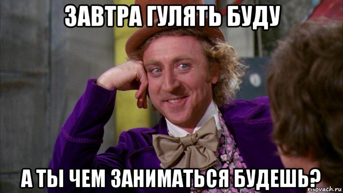 завтра гулять буду а ты чем заниматься будешь?, Мем Ну давай расскажи (Вилли Вонка)