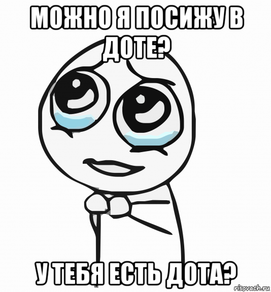 можно я посижу в доте? у тебя есть дота?, Мем  ну пожалуйста (please)