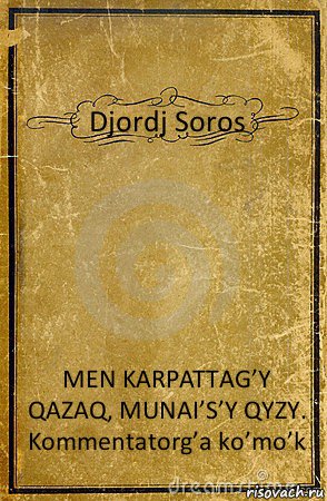 Djordj Soros MEN KARPATTAG’Y QAZAQ, MUNAI’S’Y QYZY.
Kommentatorg’a ko’mo’k, Комикс обложка книги