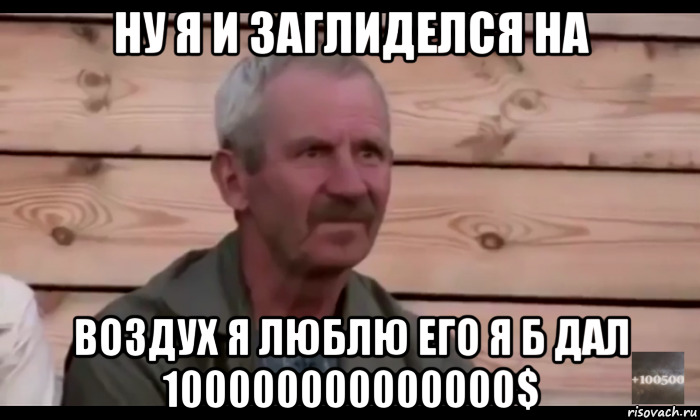 ну я и заглиделся на воздух я люблю его я б дал 100000000000000$, Мем  Охуевающий дед