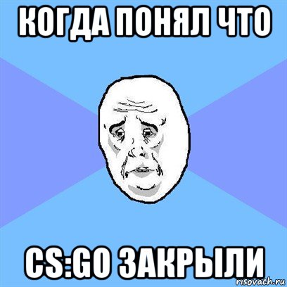 когда понял что cs:go закрыли, Мем Okay face