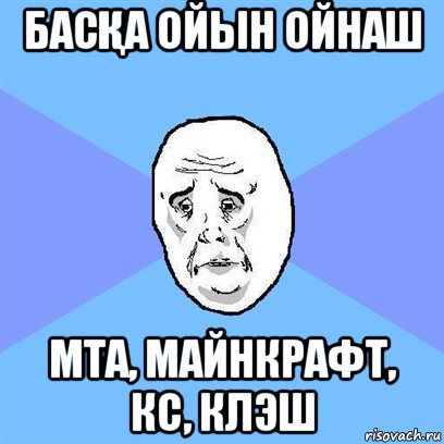 басҚа ойын ойнаш мта, майнкрафт, кс, клэш, Мем Okay face